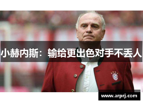 小赫内斯：输给更出色对手不丢人