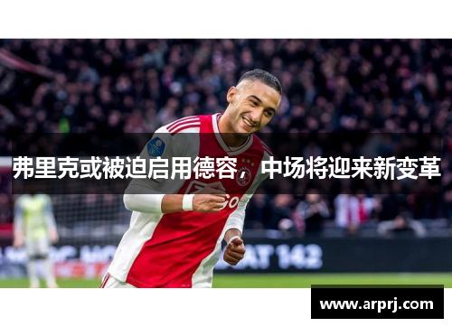 弗里克或被迫启用德容，中场将迎来新变革