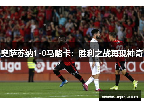 奥萨苏纳1-0马略卡：胜利之战再现神奇